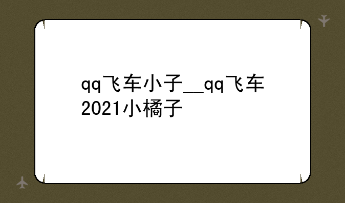 qq飞车小子__qq飞车2021小橘子