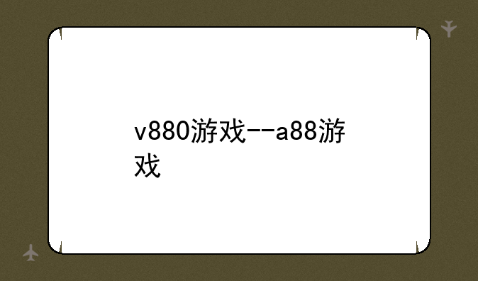 v880游戏--a88游戏