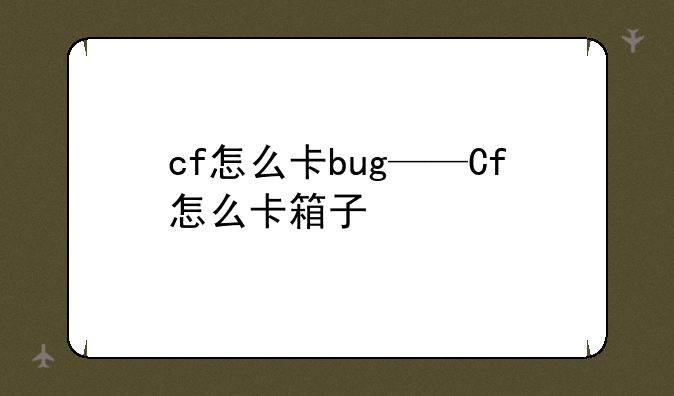 cf怎么卡bug——Cf怎么卡箱子