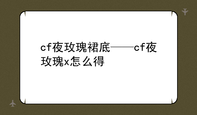 cf夜玫瑰裙底——cf夜玫瑰x怎么得
