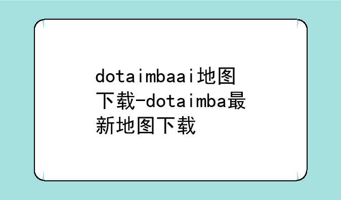dotaimbaai地图下载-dotaimba最新地图下载