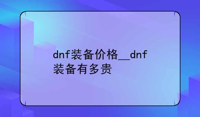 dnf装备价格__dnf装备有多贵