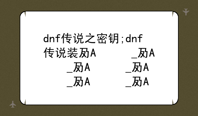 dnf传说之密钥;dnf传说装备在哪里兑换