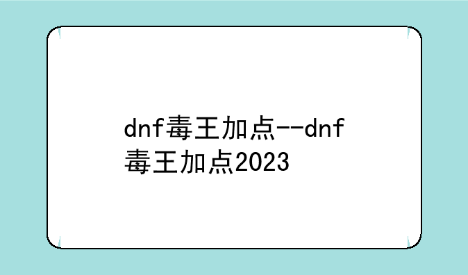 dnf毒王加点--dnf毒王加点2023