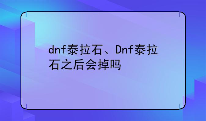 dnf泰拉石、Dnf泰拉石之后会掉吗