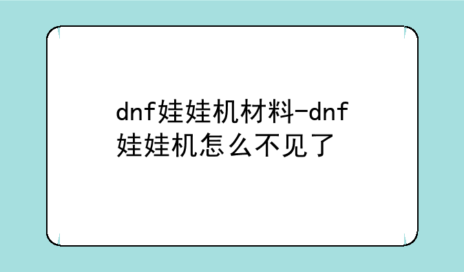 dnf娃娃机材料-dnf娃娃机怎么不见了