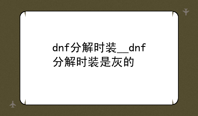 dnf分解时装__dnf分解时装是灰的