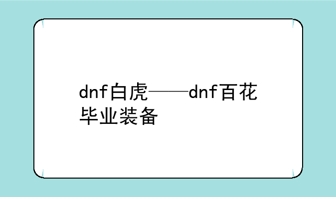 dnf白虎——dnf百花毕业装备