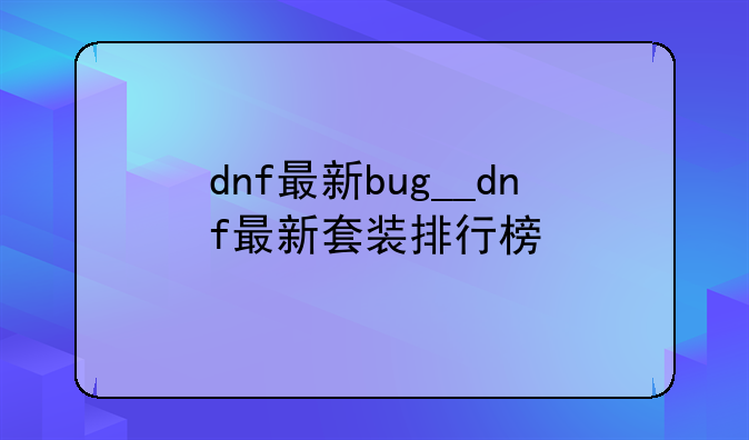 dnf最新bug__dnf最新套装排行榜