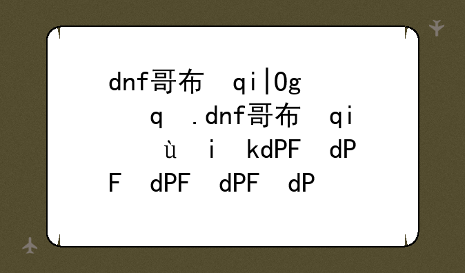 dnf哥布林套装-dnf哥布林技能选择