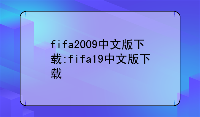 fifa2009中文版下载:fifa19中文版下载