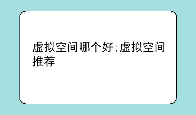虚拟空间哪个好;虚拟空间推荐