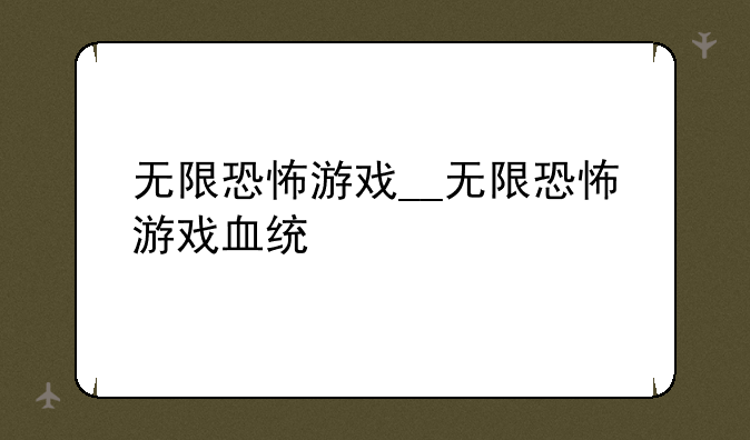 无限恐怖游戏__无限恐怖游戏血统