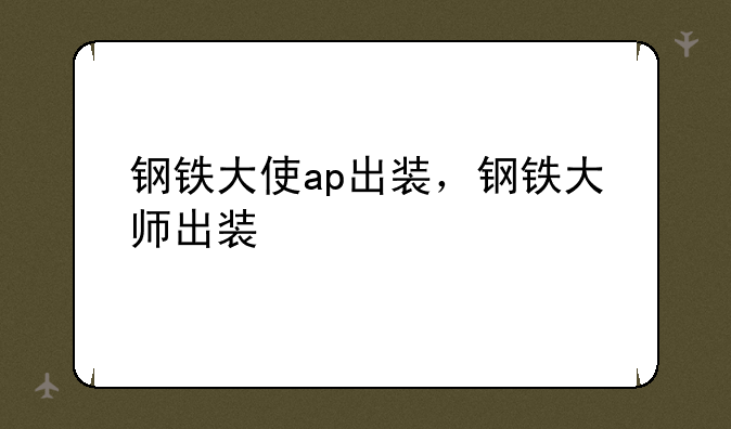 钢铁大使ap出装，钢铁大师出装
