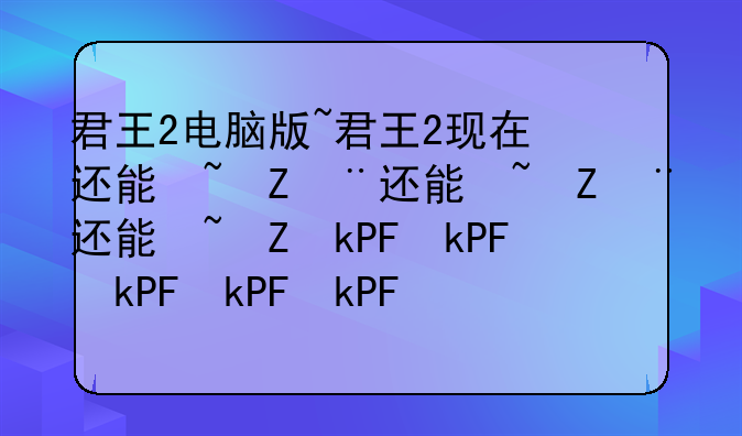 君王2电脑版~君王2现在还能玩么