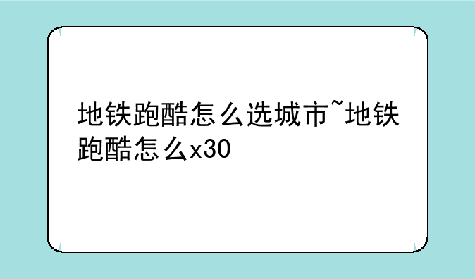 地铁跑酷怎么选城市~地铁跑酷怎么x30
