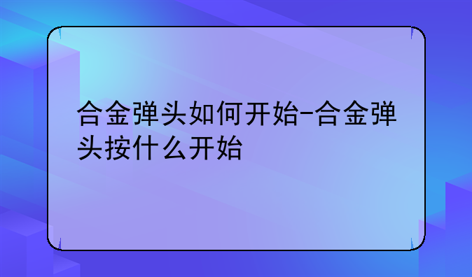 合金弹头如何开始-合金弹头按什么开始