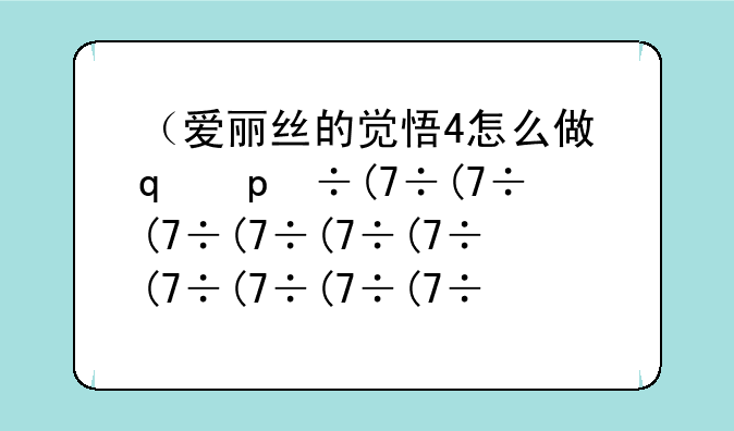 （爱丽丝的觉悟4怎么做）爱丽丝感悟