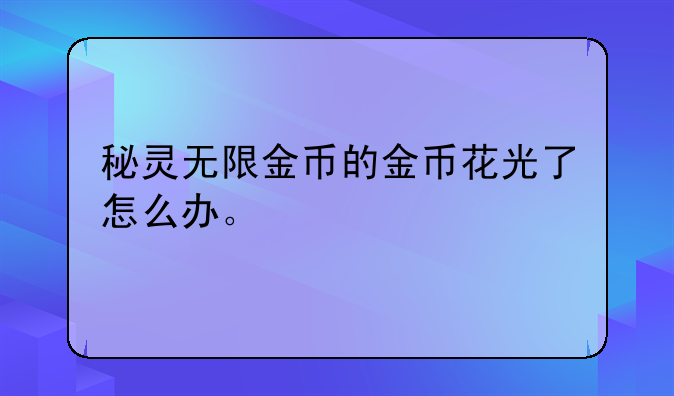 秘灵无限金币的金币花光了怎么办。