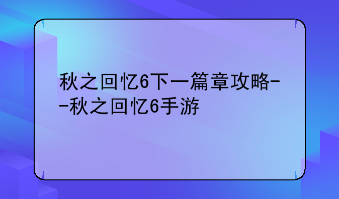 秋之回忆6下一篇章攻略--秋之回忆6手游