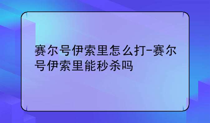 赛尔号伊索里怎么打-赛尔号伊索里能秒杀吗