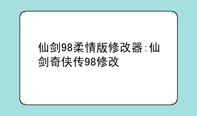 仙剑98柔情版修改器:仙剑奇侠传98修改