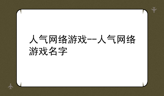 人气网络游戏--人气网络游戏名字