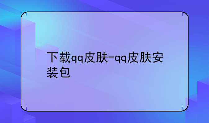 下载qq皮肤-qq皮肤安装包