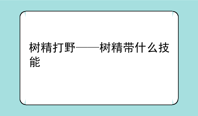 树精打野——树精带什么技能