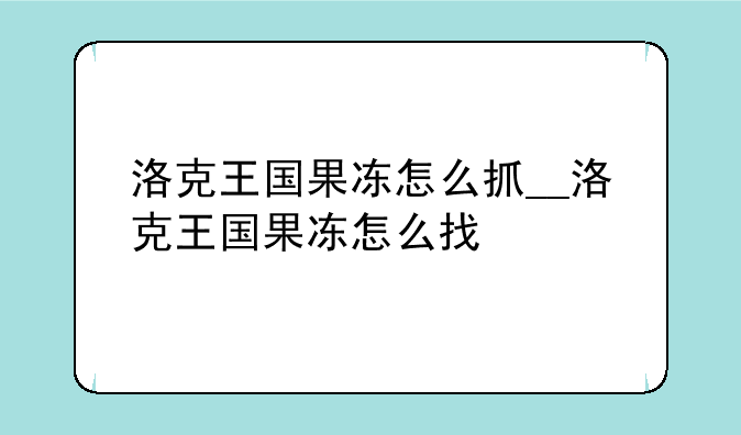 洛克王国果冻怎么抓__洛克王国果冻怎么找
