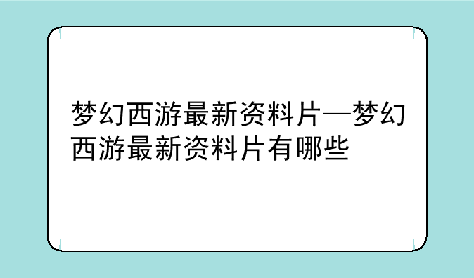 梦幻西游最新资料片—梦幻西游最新资料片有哪些