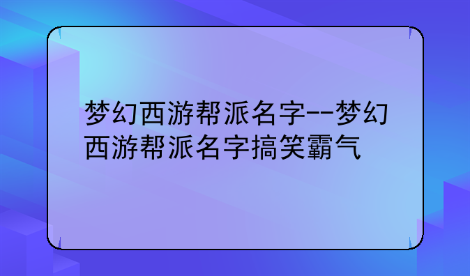 梦幻西游帮派名字--梦幻西游帮派名字搞笑霸气