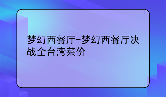 梦幻西餐厅-梦幻西餐厅决战全台湾菜价