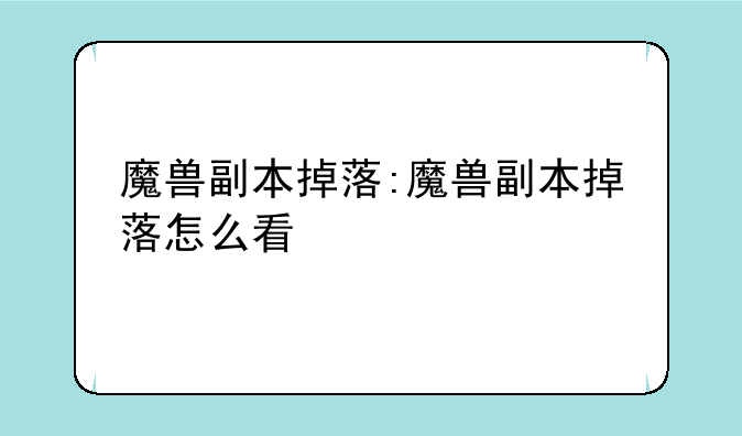 魔兽副本掉落:魔兽副本掉落怎么看