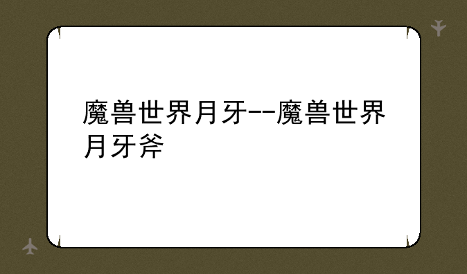 魔兽世界月牙--魔兽世界月牙斧