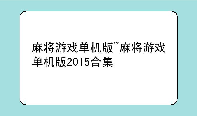 麻将游戏单机版~麻将游戏单机版2015合集