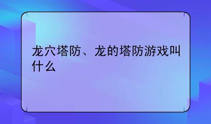 龙穴塔防、龙的塔防游戏叫什么