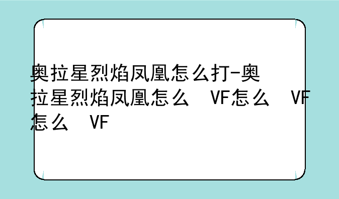 奥拉星烈焰凤凰怎么打-奥拉星烈焰凤凰怎么得