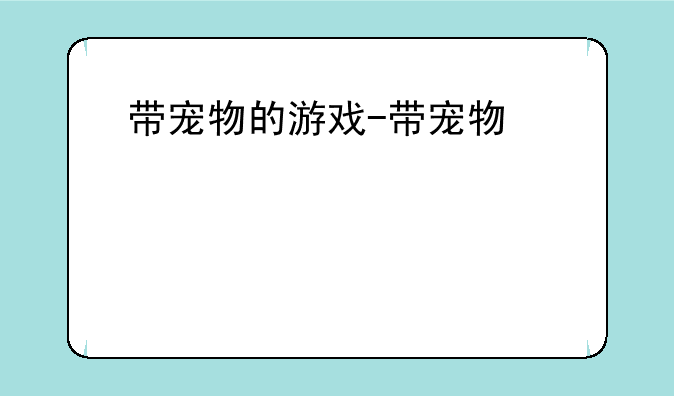 带宠物的游戏-带宠物游戏手游