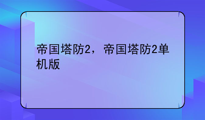 帝国塔防2，帝国塔防2单机版