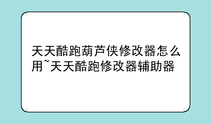 天天酷跑葫芦侠修改器怎么用~天天酷跑修改器辅助器