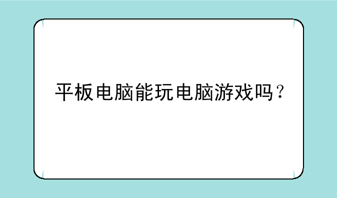 平板电脑能玩电脑游戏吗？