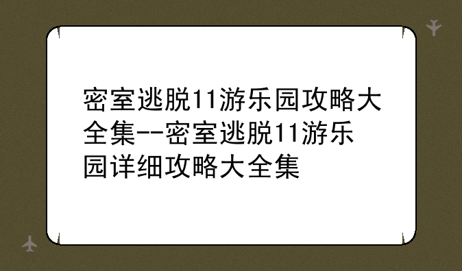 密室逃脱11游乐园攻略大全集--密室逃脱11游乐园详细攻略大全集