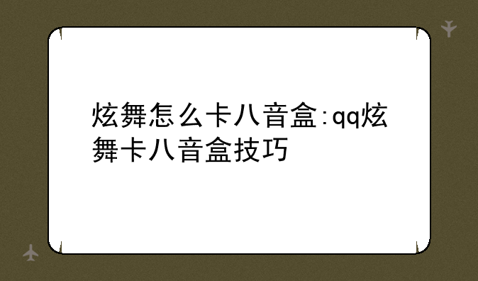 炫舞怎么卡八音盒:qq炫舞卡八音盒技巧