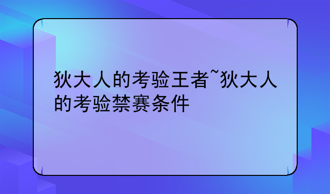 狄大人的考验王者~狄大人的考验禁赛条件