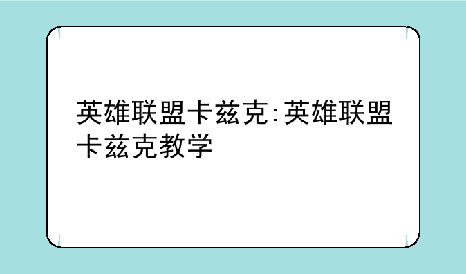 英雄联盟卡兹克:英雄联盟卡兹克教学