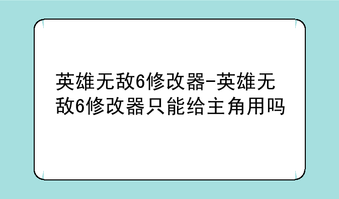 英雄无敌6修改器-英雄无敌6修改器只能给主角用吗