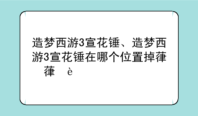造梦西游3宣花锤、造梦西游3宣花锤在哪个位置掉落