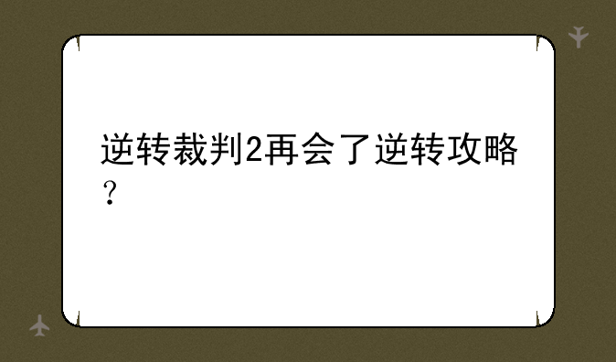 逆转裁判2再会了逆转攻略？