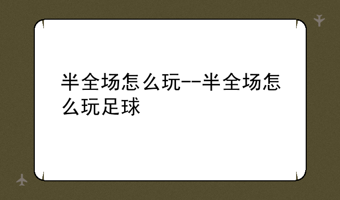 半全场怎么玩--半全场怎么玩足球